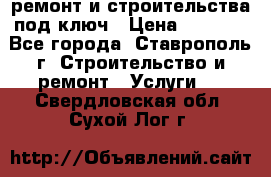 ремонт и строительства под ключ › Цена ­ 1 000 - Все города, Ставрополь г. Строительство и ремонт » Услуги   . Свердловская обл.,Сухой Лог г.